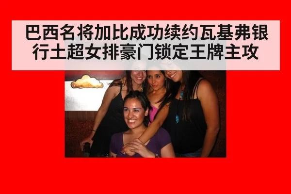 巴西名将加比成功续约瓦基弗银行土超女排豪门锁定王牌主攻