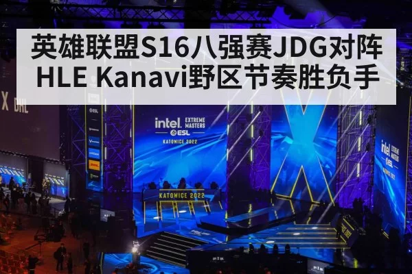 英雄联盟S16八强赛JDG对阵HLE Kanavi野区节奏胜负手
