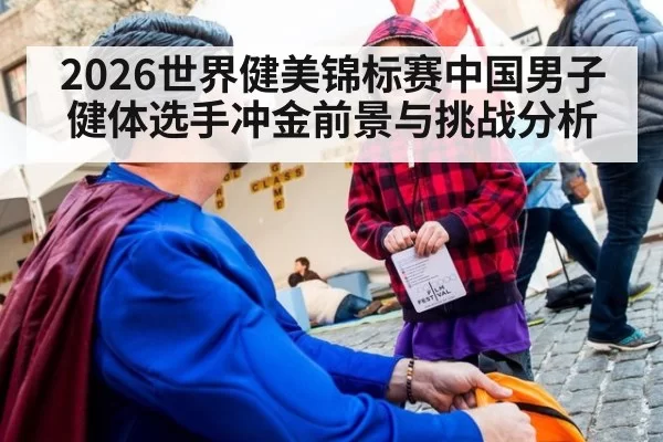 2026世界健美锦标赛中国男子健体选手冲金前景与挑战分析