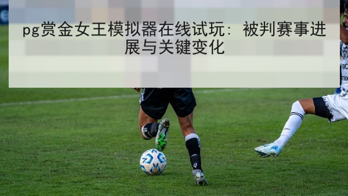 pg赏金女王模拟器在线试玩: 被判赛事进展与关键变化