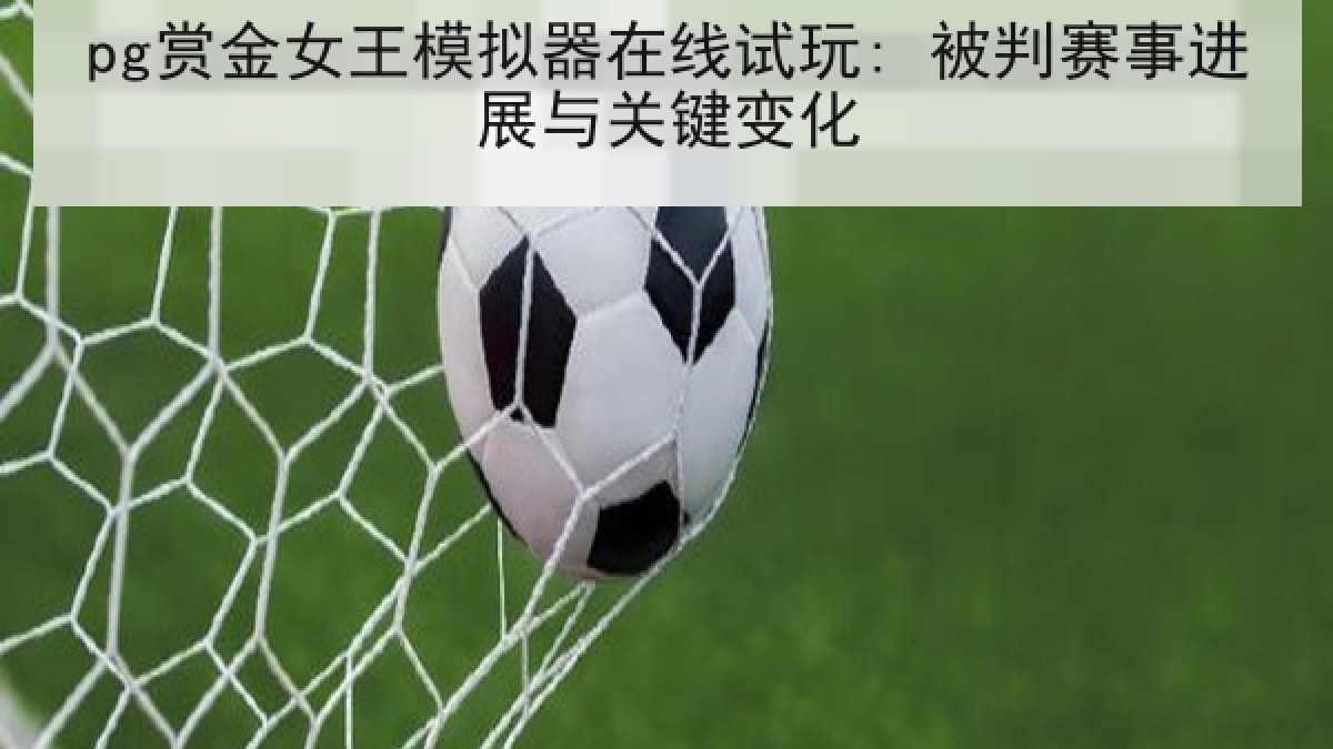 pg赏金女王模拟器在线试玩: 被判赛事进展与关键变化
