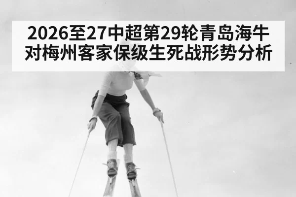 2026至27中超第29轮青岛海牛对梅州客家保级生死战形势分析